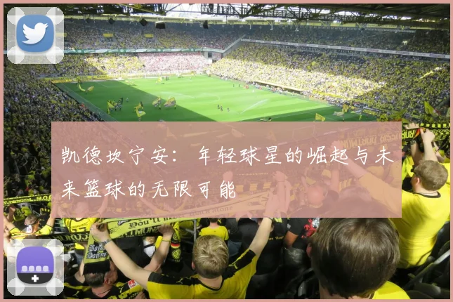 凯德坎宁安：年轻球星的崛起与未来篮球的无限可能