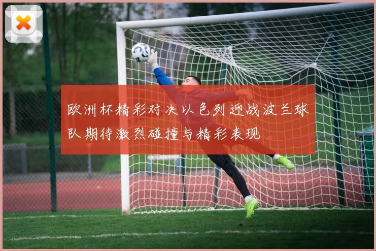 欧洲杯精彩对决以色列迎战波兰球队期待激烈碰撞与精彩表现
