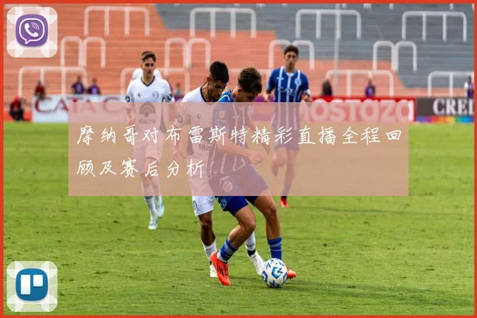 摩纳哥对布雷斯特精彩直播全程回顾及赛后分析