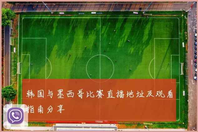 韩国与墨西哥比赛直播地址及观看指南分享