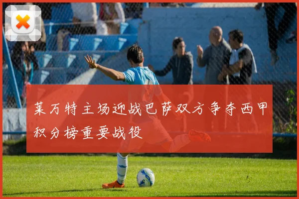 莱万特主场迎战巴萨双方争夺西甲积分榜重要战役