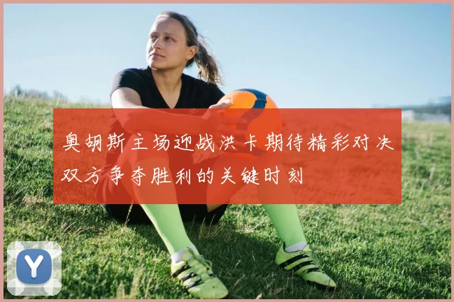 奥胡斯主场迎战洪卡期待精彩对决双方争夺胜利的关键时刻