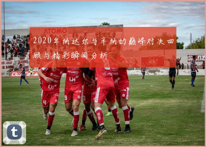 2020年纳达尔与辛纳的巅峰对决回顾与精彩瞬间分析