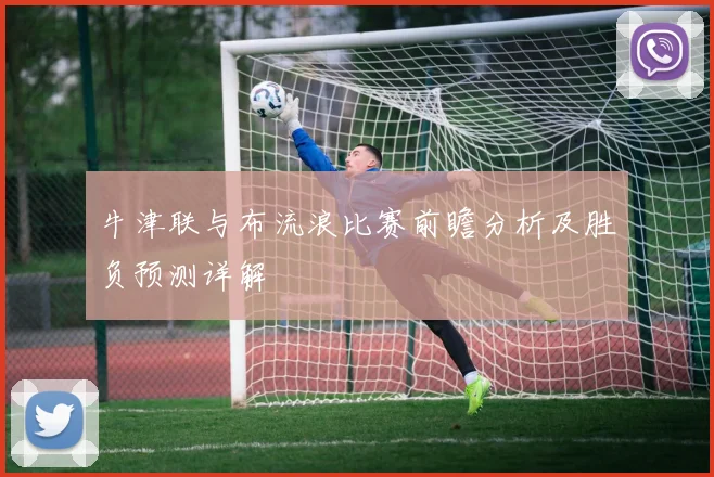 牛津联与布流浪比赛前瞻分析及胜负预测详解