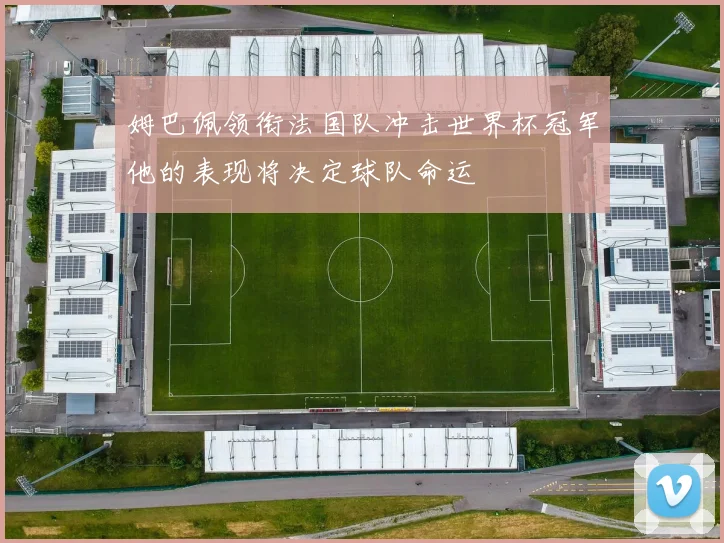 姆巴佩领衔法国队冲击世界杯冠军他的表现将决定球队命运
