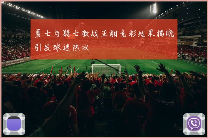 勇士与骑士激战正酣竞彩结果揭晓引发球迷热议