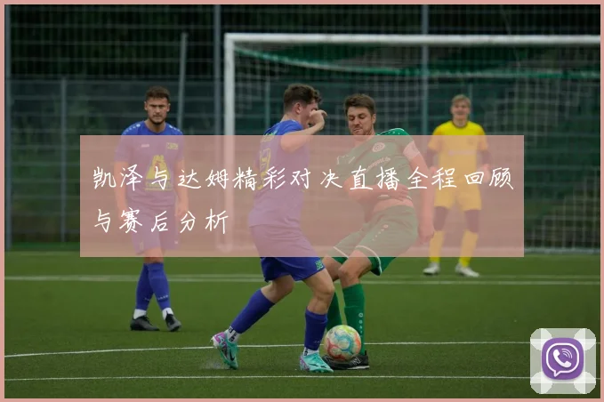 凯泽与达姆精彩对决直播全程回顾与赛后分析
