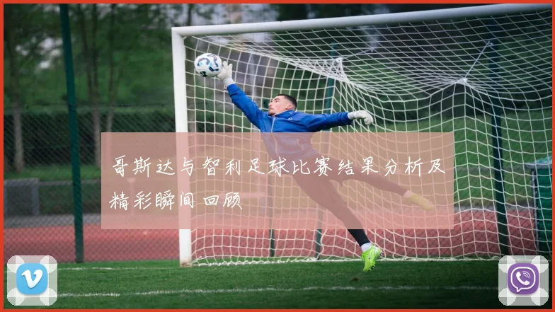 哥斯达与智利足球比赛结果分析及精彩瞬间回顾