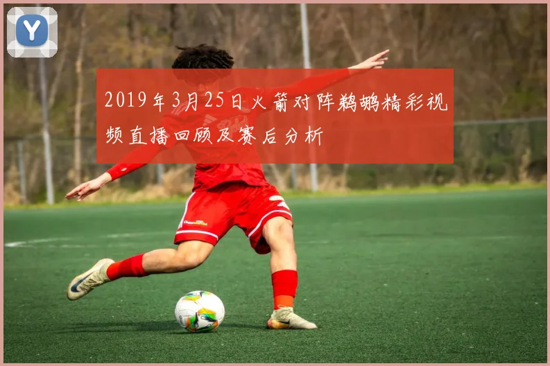 2019年3月25日火箭对阵鹈鹕精彩视频直播回顾及赛后分析