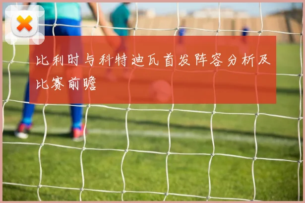 比利时与科特迪瓦首发阵容分析及比赛前瞻