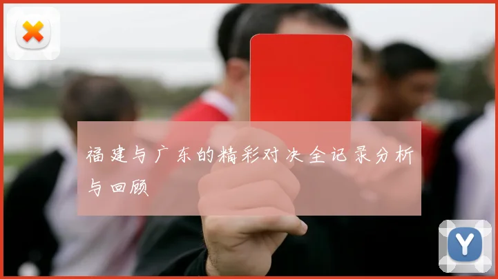福建与广东的精彩对决全记录分析与回顾