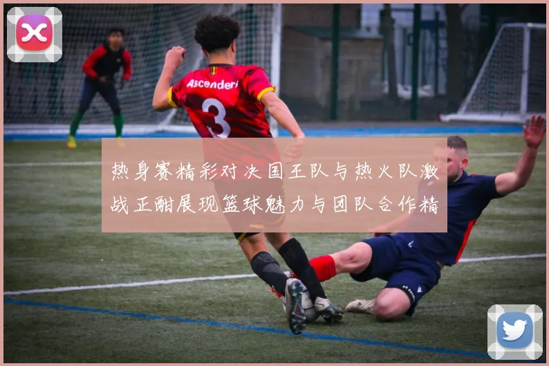 热身赛精彩对决国王队与热火队激战正酣展现篮球魅力与团队合作精神