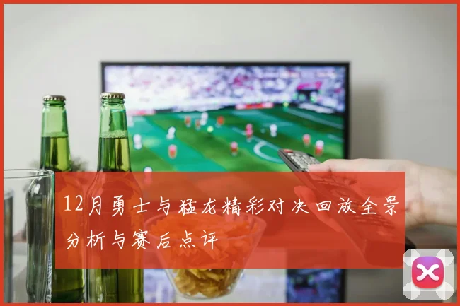 12月勇士与猛龙精彩对决回放全景分析与赛后点评