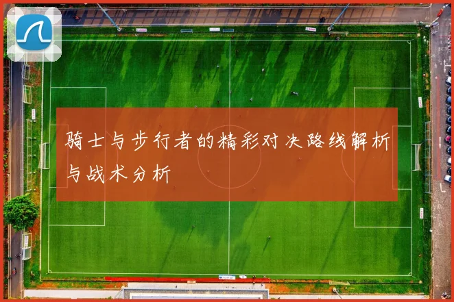骑士与步行者的精彩对决路线解析与战术分析
