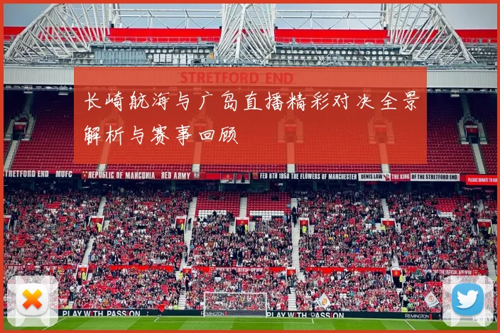 长崎航海与广岛直播精彩对决全景解析与赛事回顾