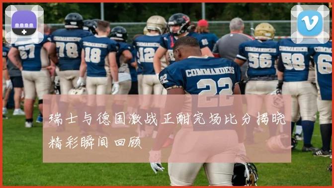 瑞士与德国激战正酣完场比分揭晓精彩瞬间回顾