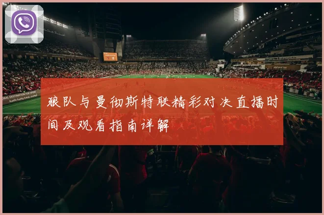 狼队与曼彻斯特联精彩对决直播时间及观看指南详解