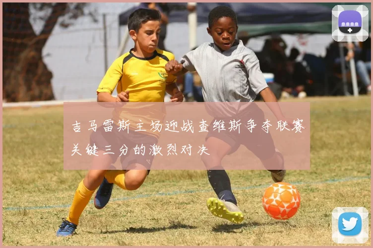 吉马雷斯主场迎战查维斯争夺联赛关键三分的激烈对决