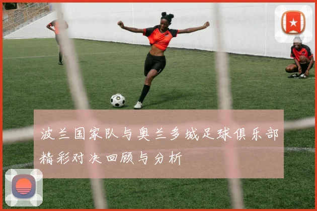 波兰国家队与奥兰多城足球俱乐部精彩对决回顾与分析